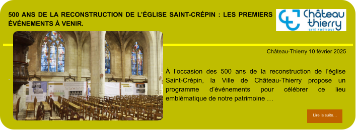 500 ans de la reconstruction de l’église Saint-Crépin : les premiers événements à venir.        . Château-Thierry 10 février 2025 Lire la suite… Lire la suite… À l’occasion des 500 ans de la reconstruction de l’église Saint-Crépin, la Ville de Château-Thierry propose un programme d’événements pour célébrer ce lieu emblématique de notre patrimoine …