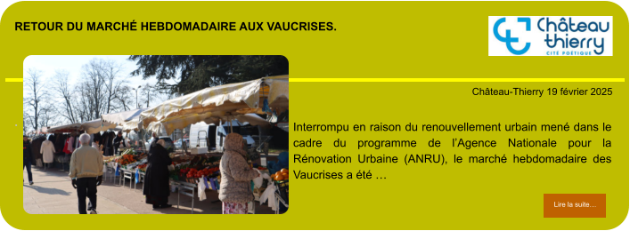 Retour du marché hebdomadaire aux Vaucrises.        . Château-Thierry 19 février 2025 Lire la suite… Lire la suite… Interrompu en raison du renouvellement urbain mené dans le cadre du programme de l’Agence Nationale pour la Rénovation Urbaine (ANRU), le marché hebdomadaire des Vaucrises a été …