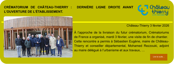Crématorium de Château-Thierry :  dernière ligne droite avant l’ouverture de l’établissement.            . Château-Thierry 3 février 2026 Lire la suite… Lire la suite… À l’approche de la livraison du futur crématorium, Crématoriums de France a organisé, mardi 3 février, une visite de fin de chantier.  Cette rencontre a permis à Sébastien Eugène, maire de Château-Thierry et conseiller départemental, Mohamed Rezzouki, adjoint au maire délégué à l’urbanisme et aux travaux, …