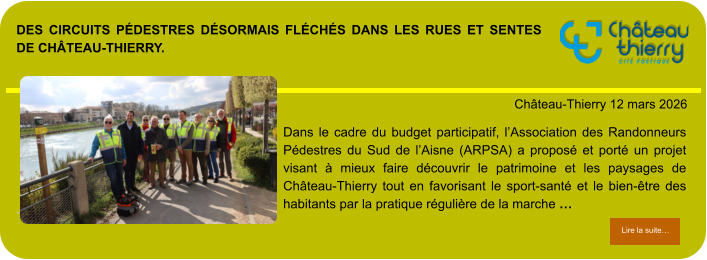 Des circuits pédestres désormais fléchés dans les rues et sentes de Château-Thierry.            . Château-Thierry 12 mars 2026 Lire la suite… Lire la suite… Dans le cadre du budget participatif, l’Association des Randonneurs Pédestres du Sud de l’Aisne (ARPSA) a proposé et porté un projet visant à mieux faire découvrir le patrimoine et les paysages de Château-Thierry tout en favorisant le sport-santé et le bien-être des habitants par la pratique régulière de la marche …