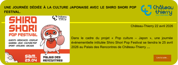 Une journée dédiée à la culture japonaise avec le Shiro Shori Pop Festival.            . Château-Thierry 22 avril 2026 Lire la suite… Lire la suite… Dans le cadre du projet « Pop culture – Japon », une journée événementielle intitulée Shiro Shori Pop Festival se tiendra le 25 avril 2026 au Palais des Rencontres de Château-Thierry …