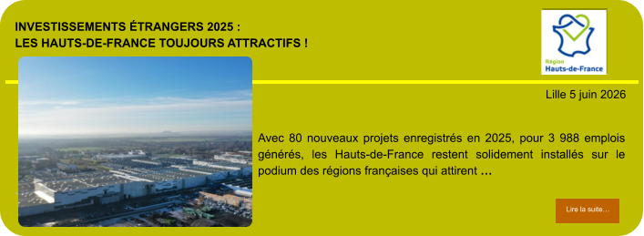 Investissements étrangers 2025 : les Hauts-de-France toujours attractifs !            . Lille 5 juin 2026 Lire la suite… Lire la suite… Avec 80 nouveaux projets enregistrés en 2025, pour 3 988 emplois générés, les Hauts-de-France restent solidement installés sur le podium des régions françaises qui attirent …