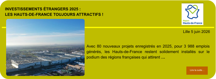 Investissements étrangers 2025 : les Hauts-de-France toujours attractifs !            . Lille 5 juin 2026 Lire la suite… Lire la suite… Avec 80 nouveaux projets enregistrés en 2025, pour 3 988 emplois générés, les Hauts-de-France restent solidement installés sur le podium des régions françaises qui attirent …