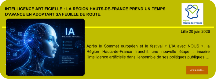 Intelligence artificielle : la Région Hauts-de-France prend un temps d’avance en adoptant sa feuille de route.            . Lille 20 juin 2026 Lire la suite… Lire la suite… Après le Sommet européen et le festival « L’IA avec NOUS », la Région Hauts-de-France franchit une nouvelle étape : inscrire l’intelligence artificielle dans l’ensemble de ses politiques publiques …