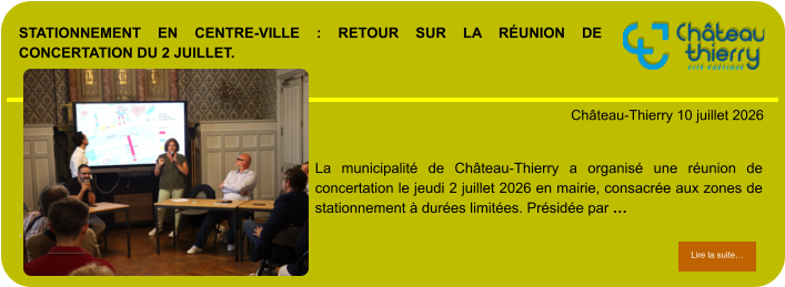 Stationnement en centre-ville : retour sur la réunion de concertation du 2 juillet.            . Château-Thierry 10 juillet 2026 Lire la suite… Lire la suite… La municipalité de Château-Thierry a organisé une réunion de concertation le jeudi 2 juillet 2026 en mairie, consacrée aux zones de stationnement à durées limitées. Présidée par …