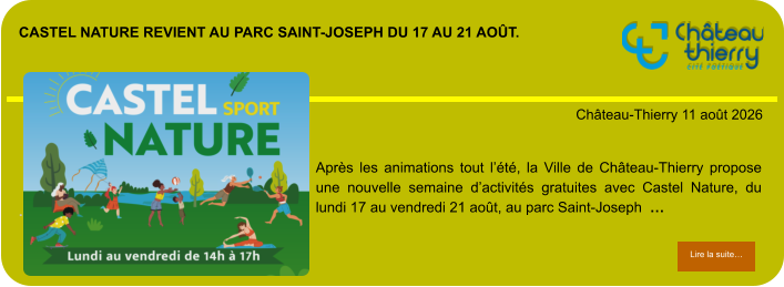 Castel Nature revient au parc Saint-Joseph du 17 au 21 août.            . Château-Thierry 11 août 2026 Lire la suite… Lire la suite… Après les animations tout l’été, la Ville de Château-Thierry propose une nouvelle semaine d’activités gratuites avec Castel Nature, du lundi 17 au vendredi 21 août, au parc Saint-Joseph  …
