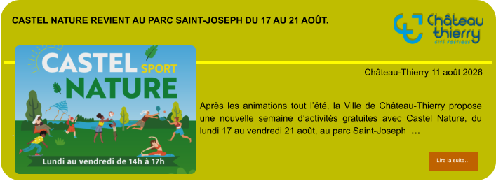 Castel Nature revient au parc Saint-Joseph du 17 au 21 août.            . Château-Thierry 11 août 2026 Lire la suite… Lire la suite… Après les animations tout l’été, la Ville de Château-Thierry propose une nouvelle semaine d’activités gratuites avec Castel Nature, du lundi 17 au vendredi 21 août, au parc Saint-Joseph  …