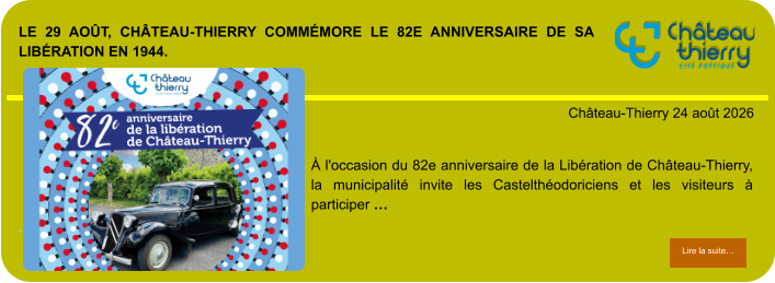 Le 29 août, Château-Thierry commémore le 82e anniversaire de sa Libération en 1944.            . Château-Thierry 24 août 2026 Lire la suite… Lire la suite… À l'occasion du 82e anniversaire de la Libération de Château-Thierry, la municipalité invite les Castelthéodoriciens et les visiteurs à participer …