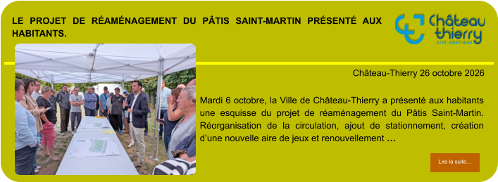 Le projet de réaménagement du Pâtis Saint-Martin présenté aux habitants.            . Château-Thierry 26 octobre 2026 Lire la suite… Lire la suite… Mardi 6 octobre, la Ville de Château-Thierry a présenté aux habitants une esquisse du projet de réaménagement du Pâtis Saint-Martin. Réorganisation de la circulation, ajout de stationnement, création d’une nouvelle aire de jeux et renouvellement …